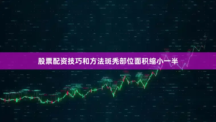股票配资技巧和方法斑秃部位面积缩小一半