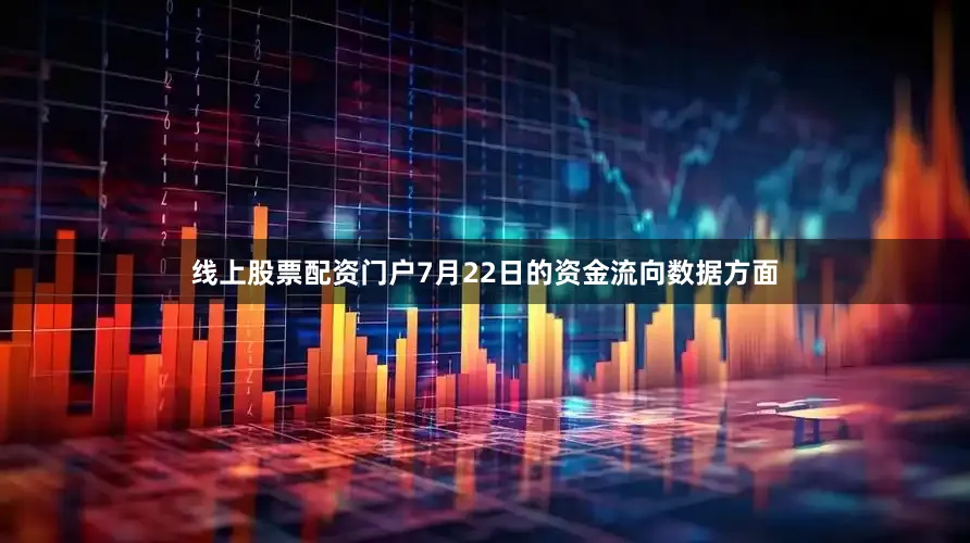 线上股票配资门户7月22日的资金流向数据方面