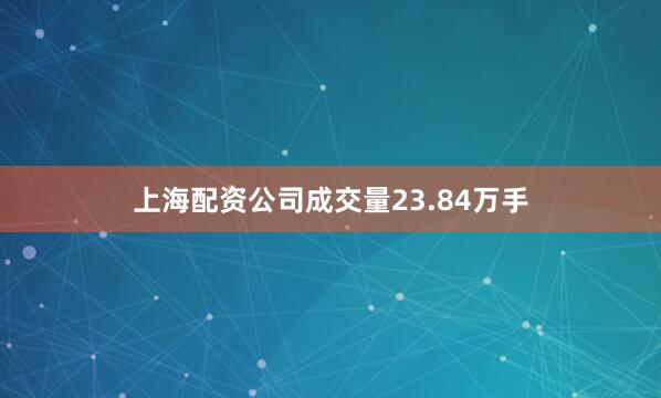 上海配资公司成交量23.84万手