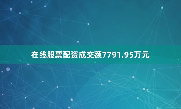 在线股票配资成交额7791.95万元