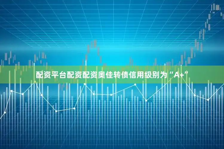 配资平台配资配资奥佳转债信用级别为“A+”