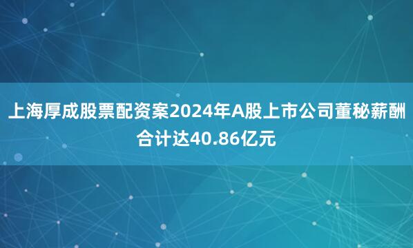 上海厚成股票配资案2024年A股上市公司董秘薪酬合计达40.86亿元