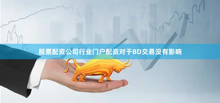 股票配资公司行业门户配资对于BD交易没有影响