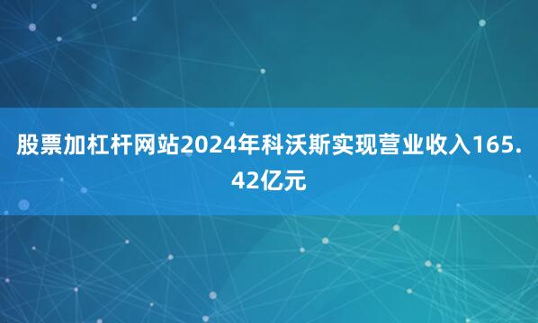 股票加杠杆网站2024年科沃斯实现营业收入165.42亿元
