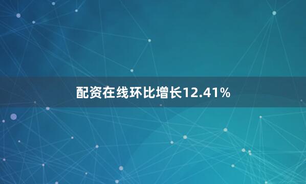 配资在线环比增长12.41%