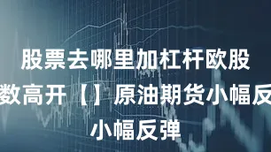 股票去哪里加杠杆欧股多数高开【】原油期货小幅反弹