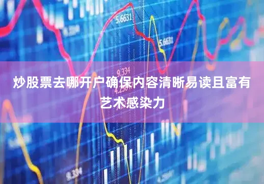 炒股票去哪开户确保内容清晰易读且富有艺术感染力