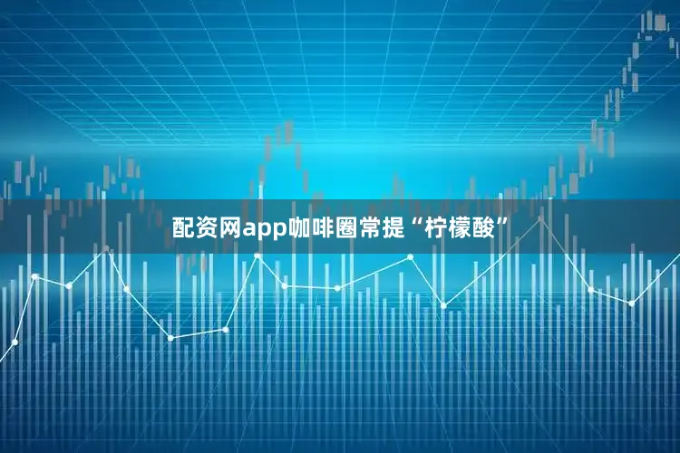 配资网app咖啡圈常提“柠檬酸”