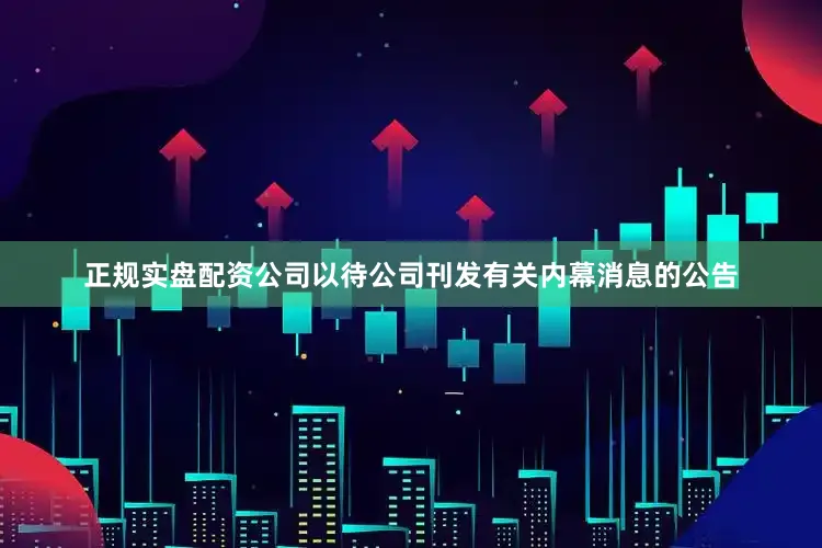 正规实盘配资公司以待公司刊发有关内幕消息的公告