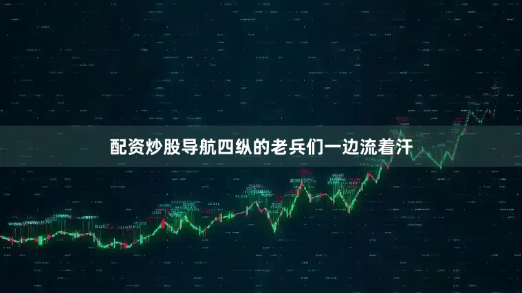 配资炒股导航四纵的老兵们一边流着汗